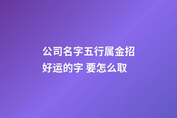 公司名字五行属金招好运的字 要怎么取-第1张-公司起名-玄机派